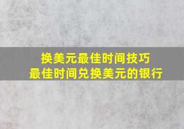 换美元最佳时间技巧 最佳时间兑换美元的银行